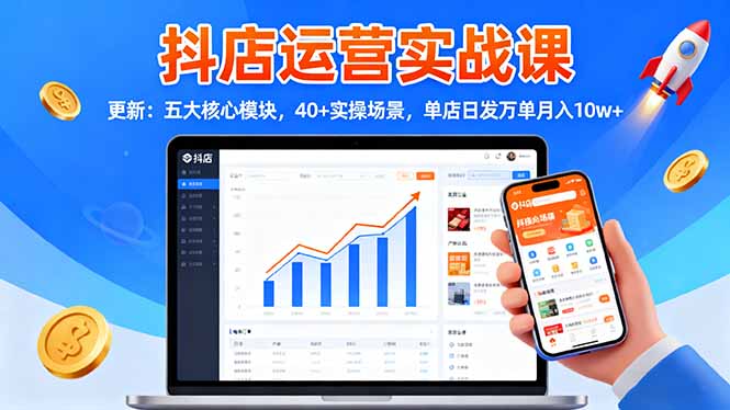 抖店运营实战课-更新:五大核心模块,40+实操场景,单店日发万单月入10w+-摇钱树